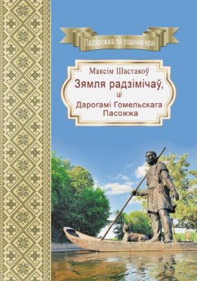 Шастакоў, М. Я. "Зямля радзімічаў, ці дарогамі Гомельскага Пасожжа"